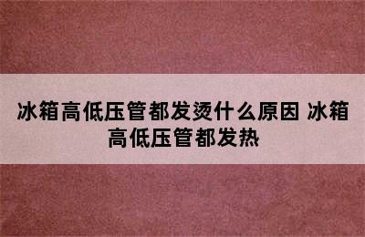 冰箱高低压管都发烫什么原因 冰箱高低压管都发热